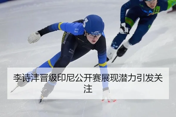 李诗沣晋级印尼公开赛展现潜力引发关注