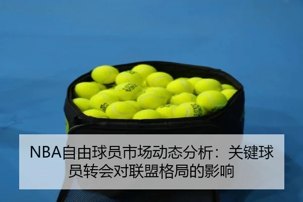 NBA自由球员市场动态分析：关键球员转会对联盟格局的影响